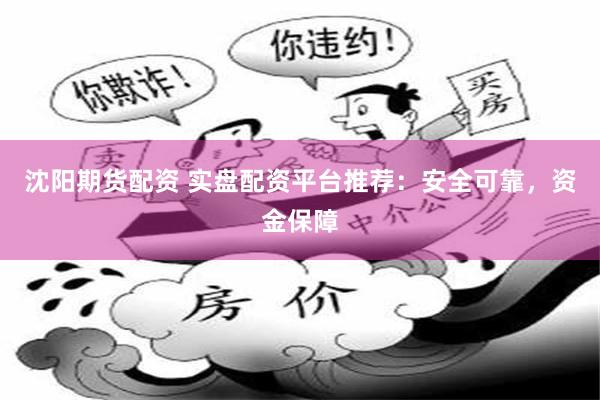 沈阳期货配资 实盘配资平台推荐：安全可靠，资金保障