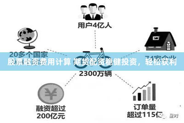 股票融资费用计算 期货配资稳健投资，轻松获利