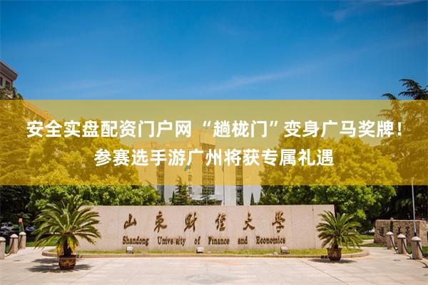 安全实盘配资门户网 “趟栊门”变身广马奖牌！参赛选手游广州将获专属礼遇