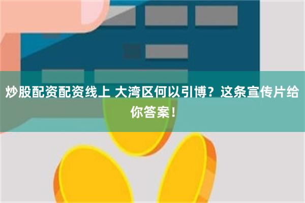 炒股配资配资线上 大湾区何以引博？这条宣传片给你答案！