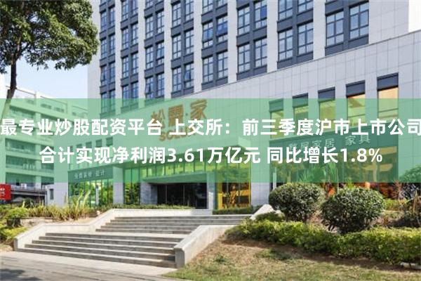 最专业炒股配资平台 上交所：前三季度沪市上市公司合计实现净利润3.61万亿元 同比增长1.8%