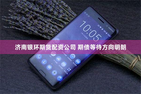 济南银环期货配资公司 期债等待方向明朗