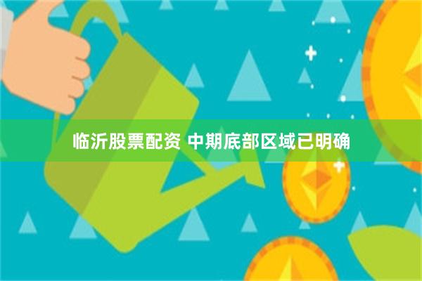 临沂股票配资 中期底部区域已明确