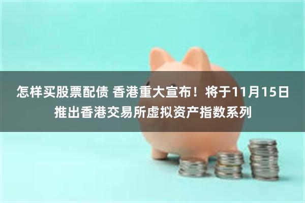 怎样买股票配债 香港重大宣布！将于11月15日推出香港交易所虚拟资产指数系列