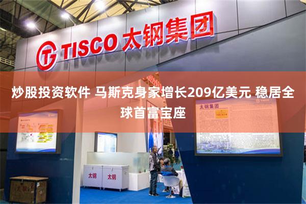 炒股投资软件 马斯克身家增长209亿美元 稳居全球首富宝座