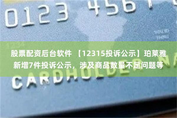 股票配资后台软件 【12315投诉公示】珀莱雅新增7件投诉公示，涉及商品数量不足问题等