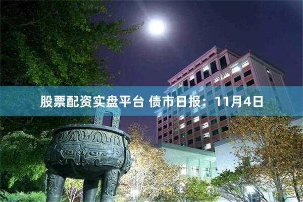 股票配资实盘平台 债市日报：11月4日