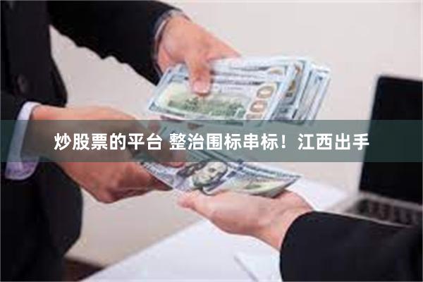 炒股票的平台 整治围标串标！江西出手