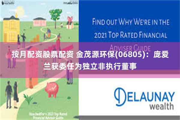 按月配资股票配资 金茂源环保(06805)：庞爱兰获委任为独立非执行董事