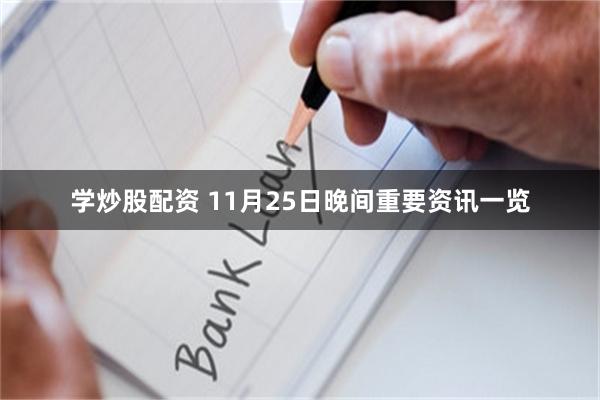学炒股配资 11月25日晚间重要资讯一览
