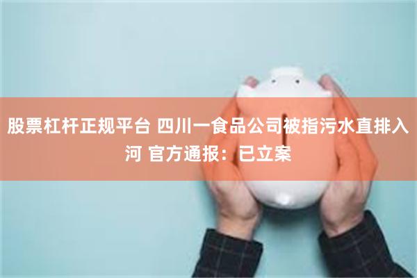 股票杠杆正规平台 四川一食品公司被指污水直排入河 官方通报：已立案