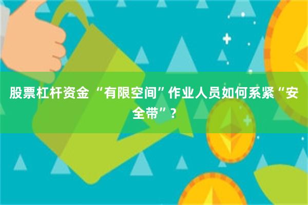 股票杠杆资金 “有限空间”作业人员如何系紧“安全带”？