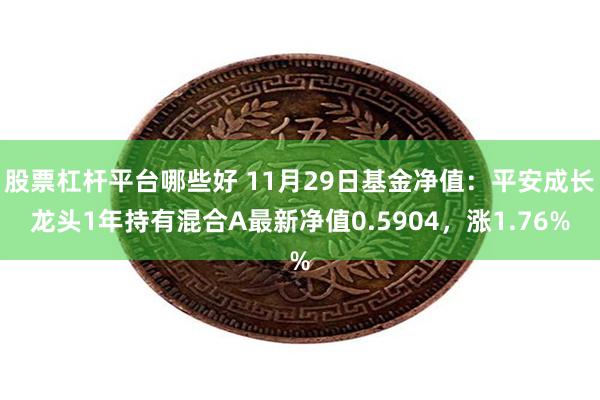 股票杠杆平台哪些好 11月29日基金净值：平安成长龙头1年持有混合A最新净值0.5904，涨1.76%
