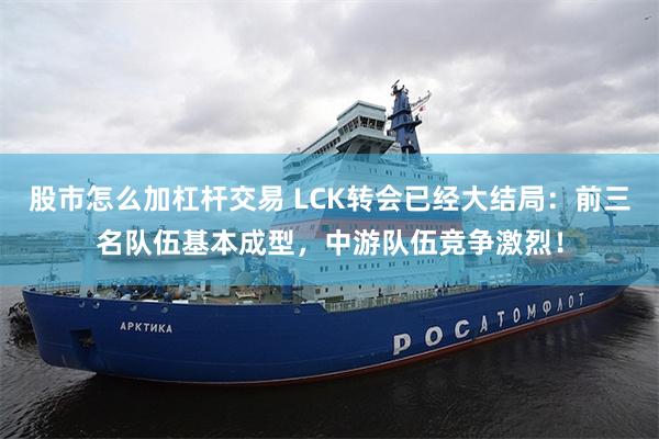 股市怎么加杠杆交易 LCK转会已经大结局：前三名队伍基本成型，中游队伍竞争激烈！