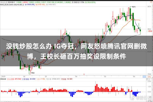 没钱炒股怎么办 IG夺冠，网友怒喷腾讯官网删微博，王校长砸百万抽奖设限制条件