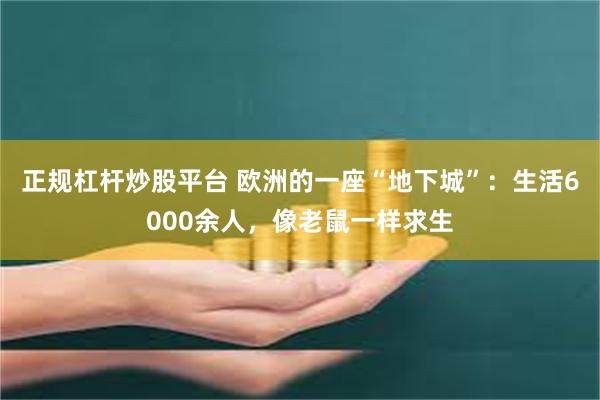 正规杠杆炒股平台 欧洲的一座“地下城”：生活6000余人，像老鼠一样求生