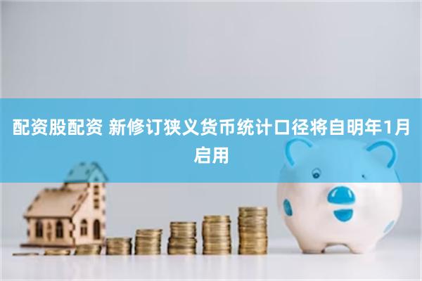 配资股配资 新修订狭义货币统计口径将自明年1月启用
