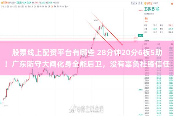 股票线上配资平台有哪些 28分钟20分6板5助！广东防守大闸化身全能后卫，没有辜负杜锋信任