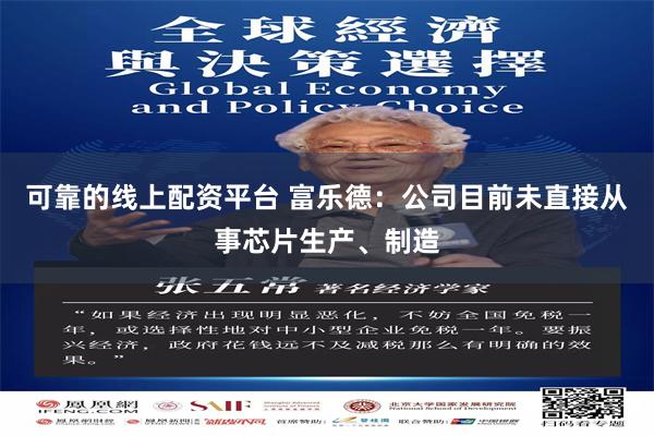 可靠的线上配资平台 富乐德：公司目前未直接从事芯片生产、制造