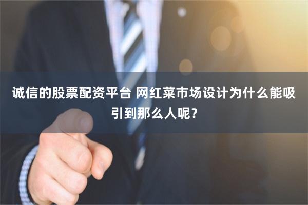 诚信的股票配资平台 网红菜市场设计为什么能吸引到那么人呢？