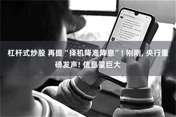 杠杆式炒股 再提“择机降准降息”! 刚刚, 央行重磅发声! 信息量巨大