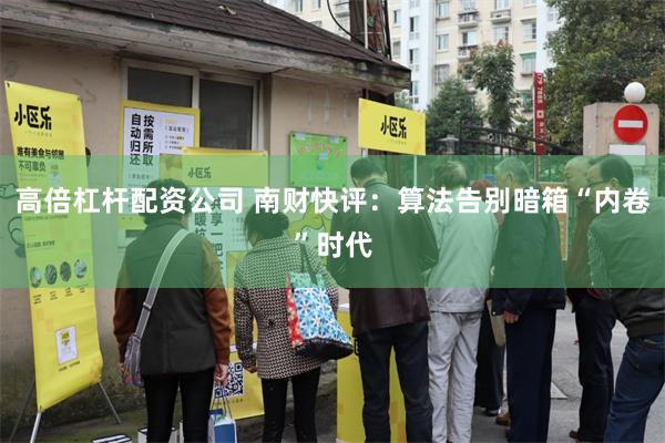 高倍杠杆配资公司 南财快评：算法告别暗箱“内卷”时代