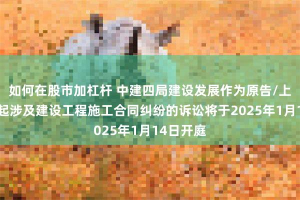 如何在股市加杠杆 中建四局建设发展作为原告/上诉人的1起涉及建设工程施工合同纠纷的诉讼将于2025年1月14日开庭
