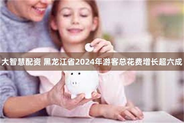 大智慧配资 黑龙江省2024年游客总花费增长超六成