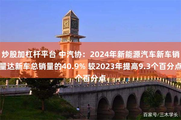 炒股加杠杆平台 中汽协：2024年新能源汽车新车销量达新车总销量的40.9% 较2023年提高9.3个百分点