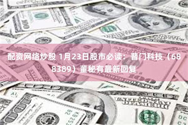 配资网络炒股 1月23日股市必读：普门科技（688389）董秘有最新回复