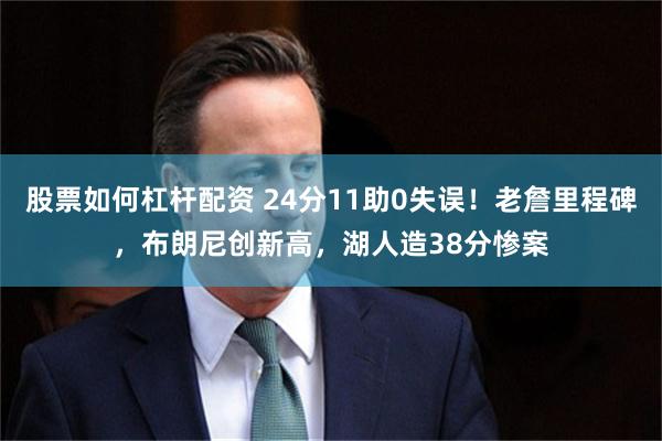 股票如何杠杆配资 24分11助0失误！老詹里程碑，布朗尼创新高，湖人造38分惨案