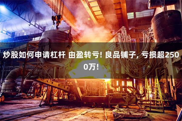 炒股如何申请杠杆 由盈转亏! 良品铺子, 亏损超2500万!