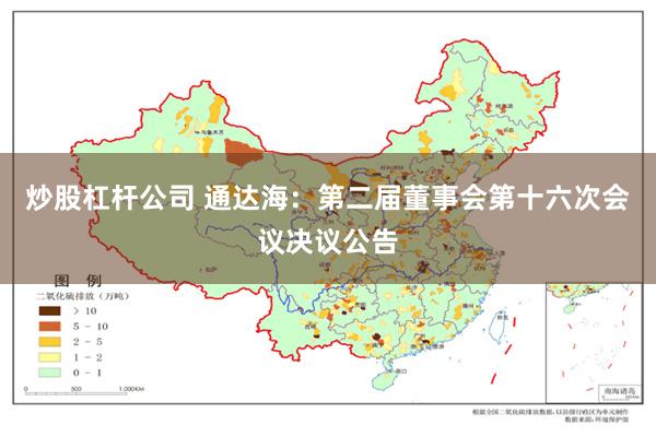 炒股杠杆公司 通达海：第二届董事会第十六次会议决议公告