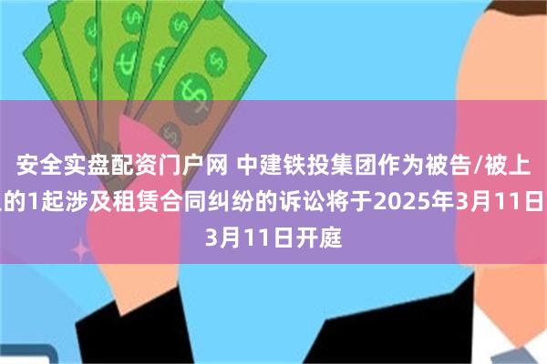 安全实盘配资门户网 中建铁投集团作为被告/被上诉人的1起涉及租赁合同纠纷的诉讼将于2025年3月11日开庭