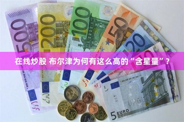 在线炒股 布尔津为何有这么高的“含星量”？