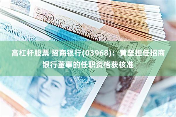 高杠杆股票 招商银行(03968)：黄坚担任招商银行董事的任职资格获核准