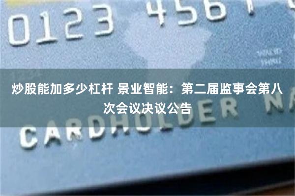 炒股能加多少杠杆 景业智能：第二届监事会第八次会议决议公告