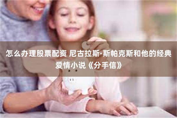 怎么办理股票配资 尼古拉斯·斯帕克斯和他的经典爱情小说《分手信》