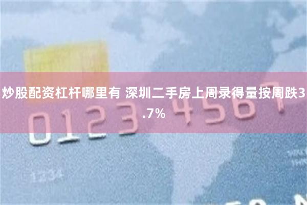 炒股配资杠杆哪里有 深圳二手房上周录得量按周跌3.7%