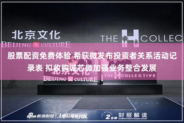 股票配资免费体验 希荻微发布投资者关系活动记录表 拟收购诚芯微加强业务整合发展