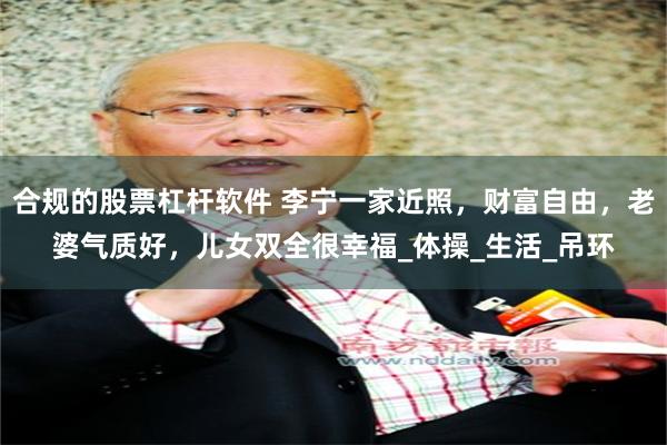 合规的股票杠杆软件 李宁一家近照，财富自由，老婆气质好，儿女双全很幸福_体操_生活_吊环