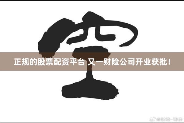 正规的股票配资平台 又一财险公司开业获批！