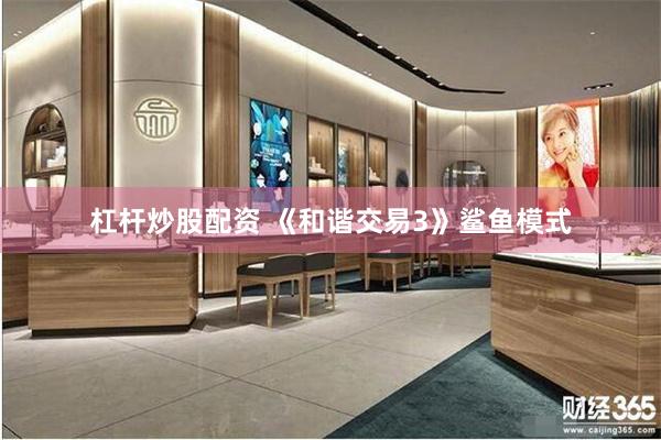 杠杆炒股配资 《和谐交易3》鲨鱼模式