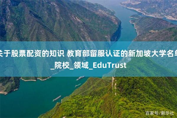 关于股票配资的知识 教育部留服认证的新加坡大学名单_院校_领域_EduTrust
