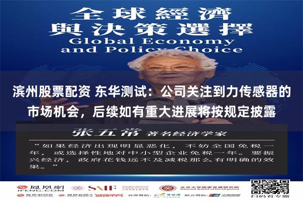 滨州股票配资 东华测试：公司关注到力传感器的市场机会，后续如有重大进展将按规定披露