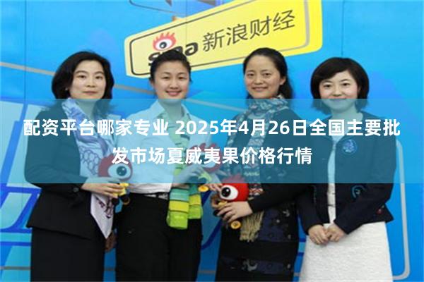 配资平台哪家专业 2025年4月26日全国主要批发市场夏威夷果价格行情