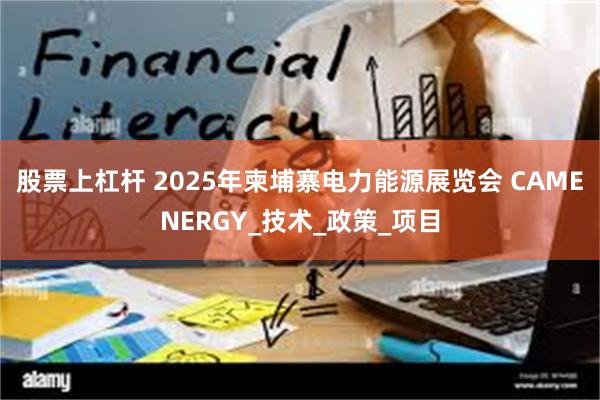 股票上杠杆 2025年柬埔寨电力能源展览会 CAMENERGY_技术_政策_项目