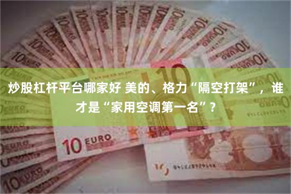 炒股杠杆平台哪家好 美的、格力“隔空打架”，谁才是“家用空调第一名”？