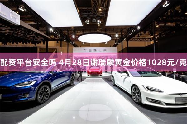 配资平台安全吗 4月28日谢瑞麟黄金价格1028元/克