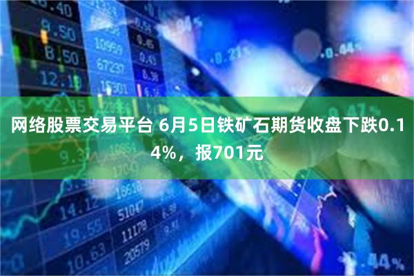 网络股票交易平台 6月5日铁矿石期货收盘下跌0.14%，报701元